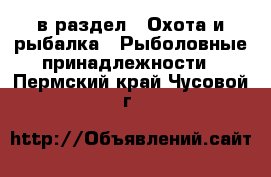  в раздел : Охота и рыбалка » Рыболовные принадлежности . Пермский край,Чусовой г.